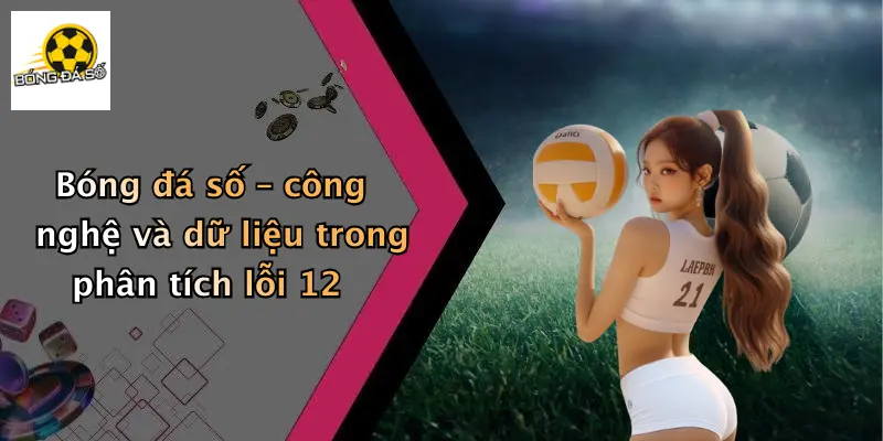 Lỗi 12 Trong Bóng Đá Là Gì?: Luật 12 Cho Dân Cá Độ 4 Bóng đá số – công nghệ và dữ liệu trong phân tích lỗi 12