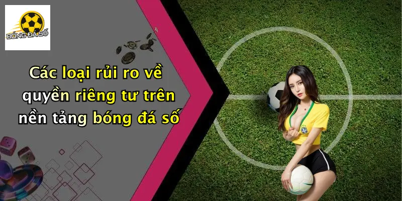 Các loại rủi ro về quyền riêng tư trên nền tảng bóng đá số
