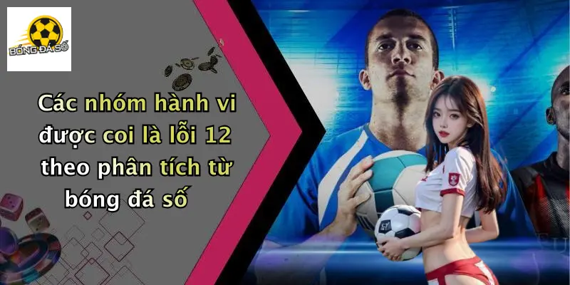 Lỗi 12 Trong Bóng Đá Là Gì?: Luật 12 Cho Dân Cá Độ 3 Các nhóm hành vi được coi là lỗi 12 theo phân tích từ bóng đá số