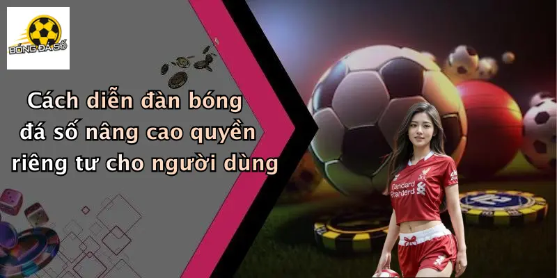 Cách diễn đàn bóng đá số nâng cao quyền riêng tư cho người dùng