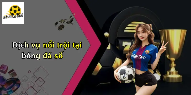 Dịch vụ nổi trội tại bóng đá số