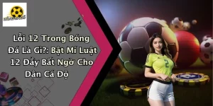 Lỗi 12 Trong Bóng Đá Là Gì?: Bật Mí Luật 12 Đầy Bất Ngờ Cho Dân Cá Độ
