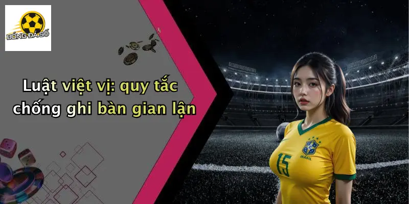 Luật việt vị: quy tắc chống ghi bàn gian lận