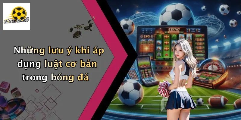 Những lưu ý khi áp dụng luật cơ bản trong bóng đá