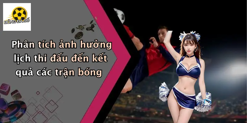 Phân tích ảnh hưởng lịch thi đấu đến kết quả các trận bóng
