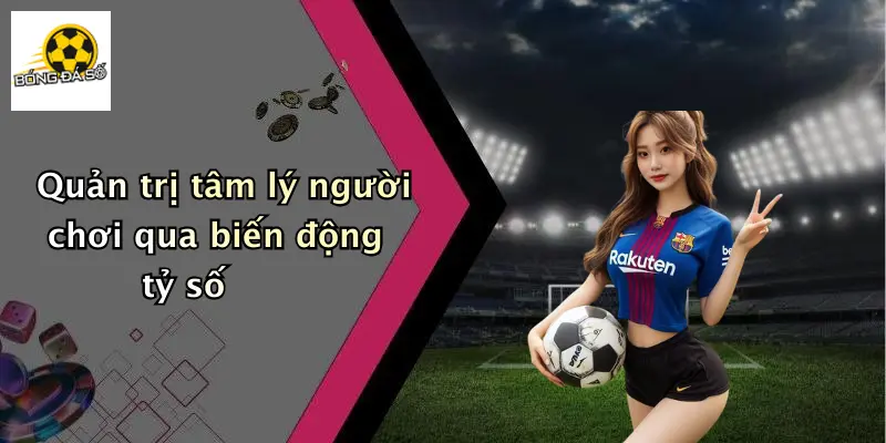 Quản trị tâm lý người chơi qua biến động tỷ số