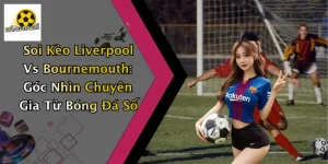 Soi Kèo Liverpool Vs Bournemouth: Góc Nhìn Chuyên Gia Từ Bóng Đá Số