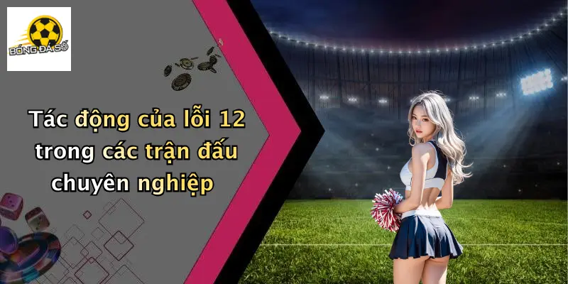 Lỗi 12 Trong Bóng Đá Là Gì?: Luật 12 Cho Dân Cá Độ 2 Tác động của lỗi 12 trong các trận đấu chuyên nghiệp