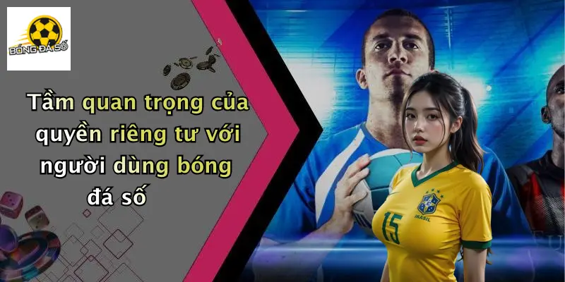 Tầm quan trọng của quyền riêng tư với người dùng bóng đá số