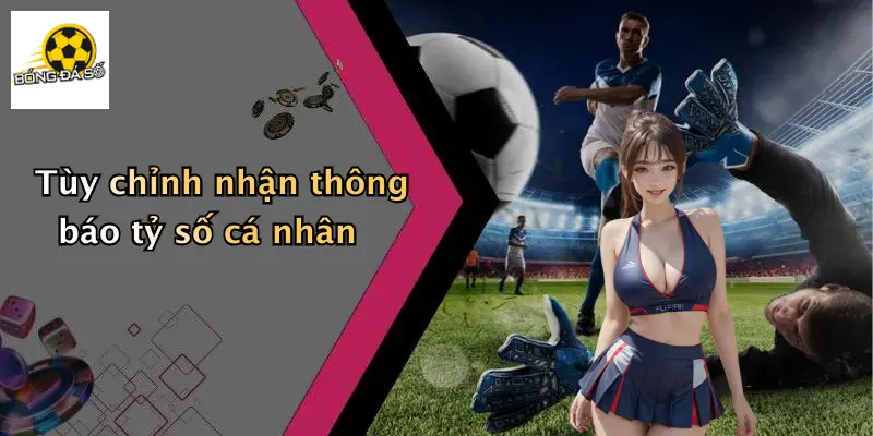 Tùy chỉnh nhận thông báo tỷ số cá nhân