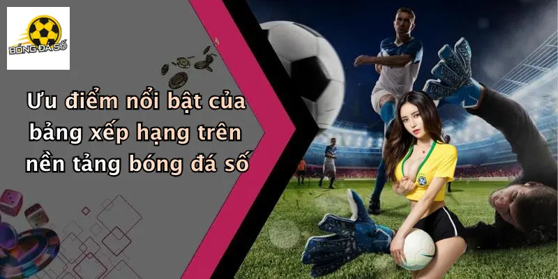 Bảng Xếp Hạng 2 Ưu điểm nổi bật của bảng xếp hạng trên nền tảng bóng đá số