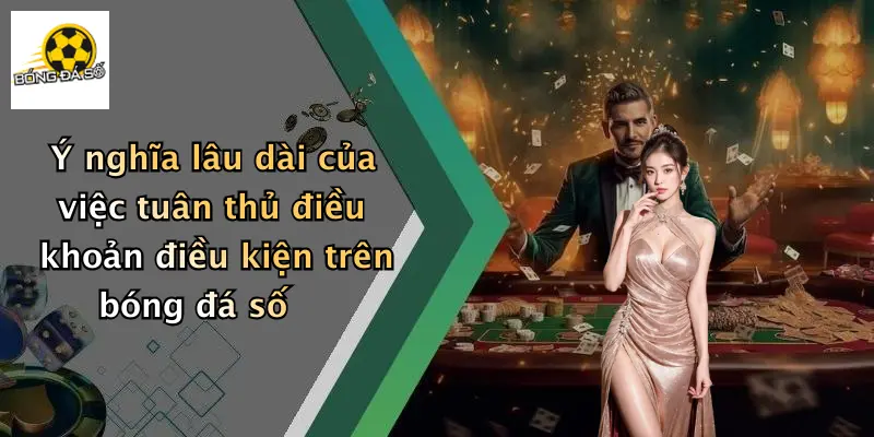 Điều Khoản Điều Kiện 4 Ý nghĩa lâu dài của việc tuân thủ điều khoản điều kiện trên bóng đá số