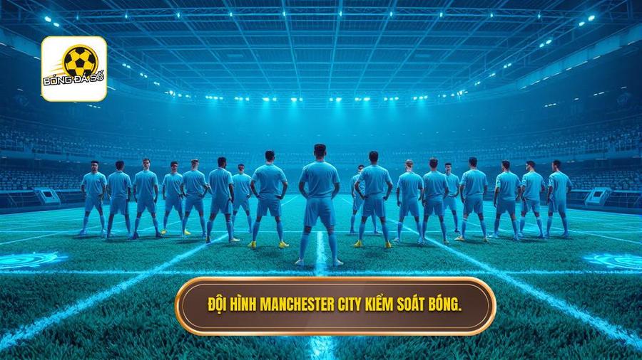 Đội hình "Cỗ máy kiểm soát" Manchester City